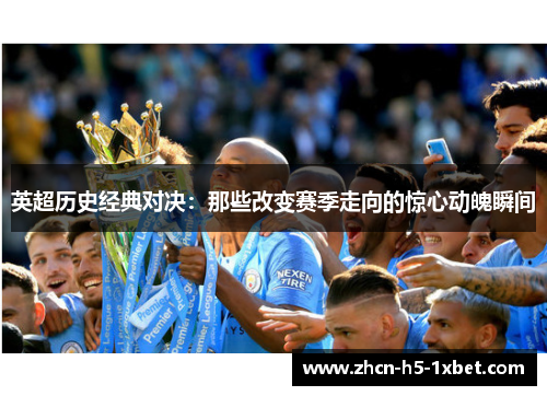 英超历史经典对决:那些改变赛季走向的惊心动魄瞬间 英超历史经典对决:那些改变赛季走向的惊心动魄瞬间