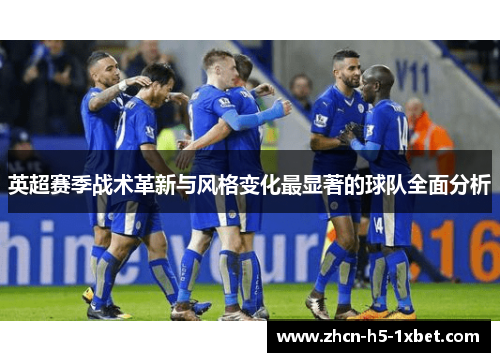 英超赛季战术革新与风格变化最显著的球队全面分析 英超赛季战术革新与风格变化最显著的球队全面分析