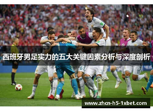 西班牙男足实力的五大关键因素分析与深度剖析 西班牙男足实力的五大关键因素分析与深度剖析