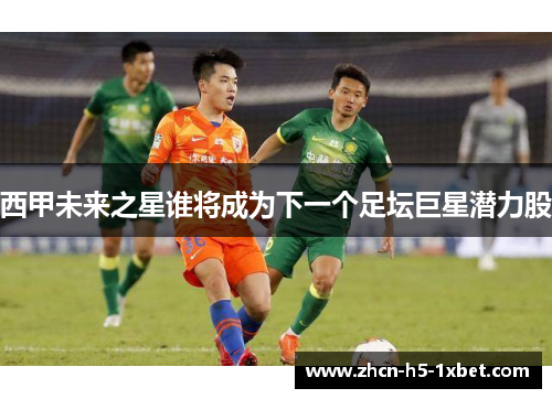 西甲未来之星谁将成为下一个足坛巨星潜力股 西甲未来之星谁将成为下一个足坛巨星潜力股