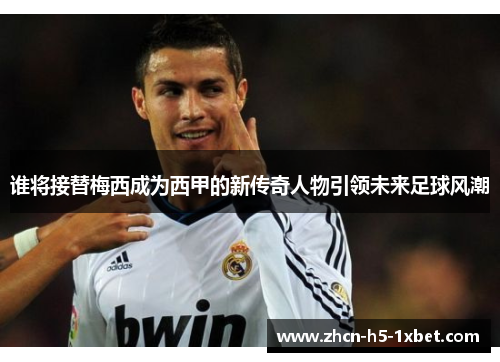 谁将接替梅西成为西甲的新传奇人物引领未来足球风潮 谁将接替梅西成为西甲的新传奇人物引领未来足球风潮