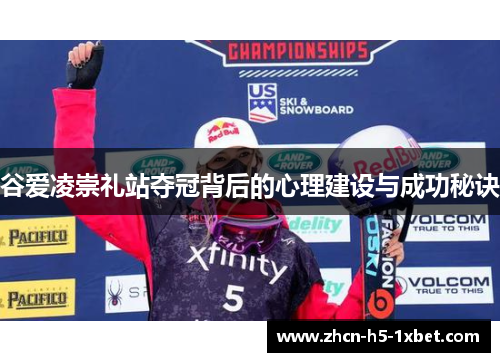谷爱凌崇礼站夺冠背后的心理建设与成功秘诀 谷爱凌崇礼站夺冠背后的心理建设与成功秘诀