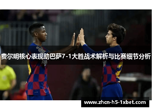 费尔明核心表现助巴萨7-1大胜战术解析与比赛细节分析 费尔明核心表现助巴萨7-1大胜战术解析与比赛细节分析