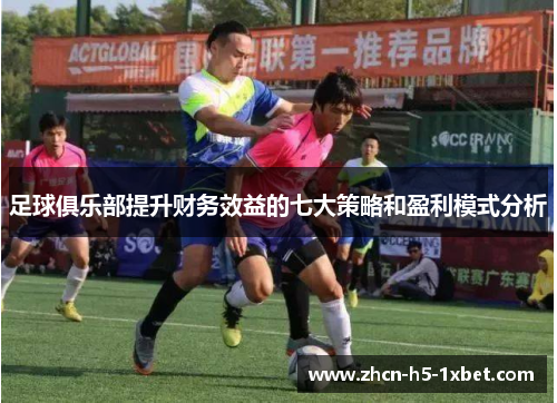 足球俱乐部提升财务效益的七大策略和盈利模式分析