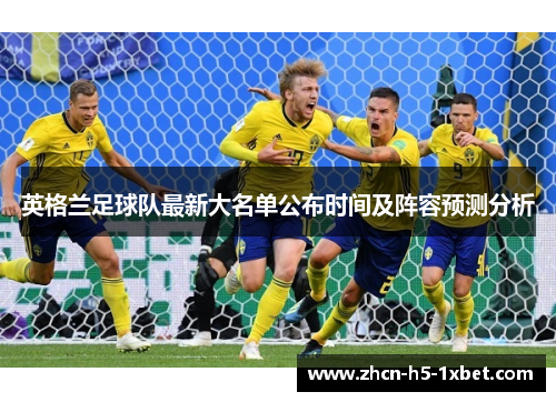 英格兰足球队最新大名单公布时间及阵容预测分析 英格兰足球队最新大名单公布时间及阵容预测分析