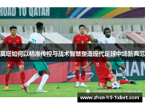 莫塔如何以精准传控与战术智慧塑造现代足球中场新典范 莫塔如何以精准传控与战术智慧塑造现代足球中场新典范