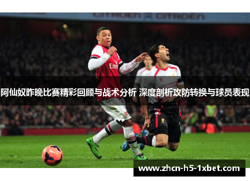 阿仙奴昨晚比赛精彩回顾与战术分析 深度剖析攻防转换与球员表现 阿仙奴昨晚比赛精彩回顾与战术分析 深度剖析攻防转换与球员表现