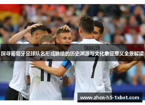 探寻葡萄牙足球队名形成脉络的历史渊源与文化象征意义全景解读 探寻葡萄牙足球队名形成脉络的历史渊源与文化象征意义全景解读