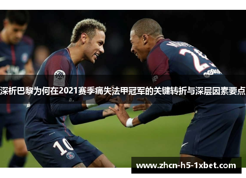 深析巴黎为何在2021赛季痛失法甲冠军的关键转折与深层因素要点 深析巴黎为何在2021赛季痛失法甲冠军的关键转折与深层因素要点