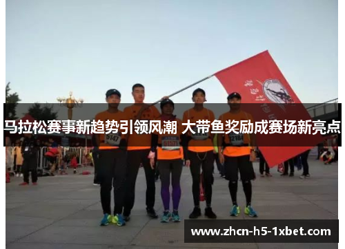 马拉松赛事新趋势引领风潮 大带鱼奖励成赛场新亮点 马拉松赛事新趋势引领风潮 大带鱼奖励成赛场新亮点