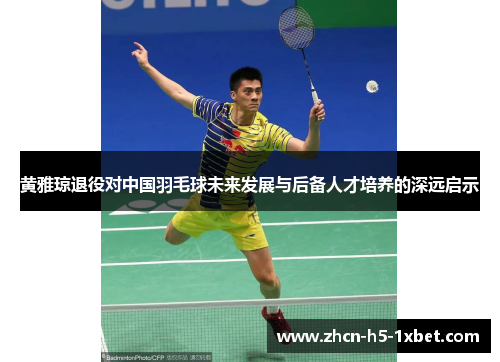 黄雅琼退役对中国羽毛球未来发展与后备人才培养的深远启示