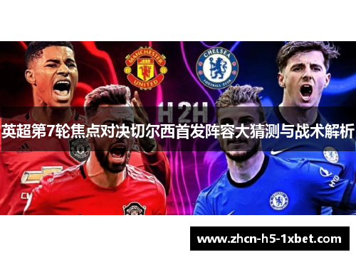 英超第7轮焦点对决切尔西首发阵容大猜测与战术解析 英超第7轮焦点对决切尔西首发阵容大猜测与战术解析