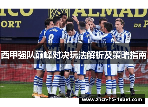 西甲强队巅峰对决玩法解析及策略指南 西甲强队巅峰对决玩法解析及策略指南