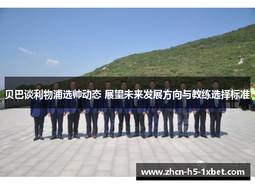 贝巴谈利物浦选帅动态 展望未来发展方向与教练选择标准