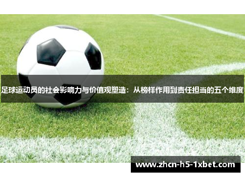 足球运动员的社会影响力与价值观塑造:从榜样作用到责任担当的五个维度 足球运动员的社会影响力与价值观塑造:从榜样作用到责任担当的五个维度