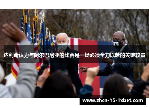 达利奇认为与阿尔巴尼亚的比赛是一场必须全力以赴的关键较量 达利奇认为与阿尔巴尼亚的比赛是一场必须全力以赴的关键较量