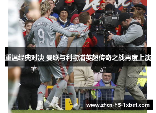 重温经典对决 曼联与利物浦英超传奇之战再度上演