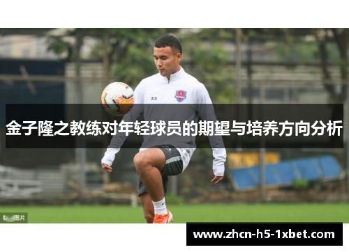 金子隆之教练对年轻球员的期望与培养方向分析