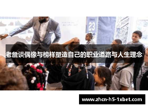 老詹谈偶像与榜样塑造自己的职业道路与人生理念