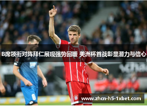 B席领衔对阵拜仁展现强势回暖 美洲杯首战彰显潜力与信心