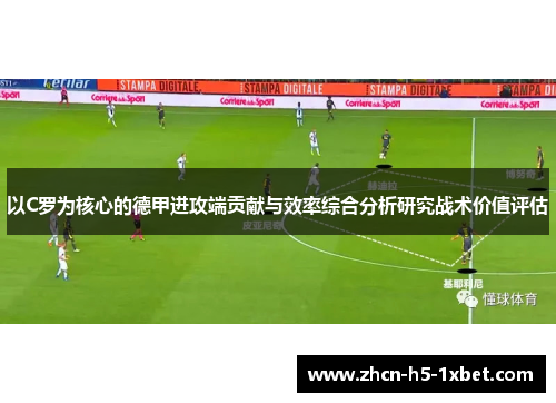 以C罗为核心的德甲进攻端贡献与效率综合分析研究战术价值评估