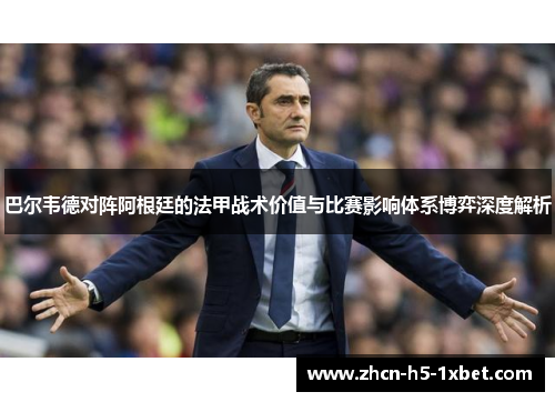 巴尔韦德对阵阿根廷的法甲战术价值与比赛影响体系博弈深度解析