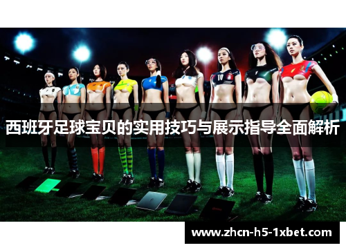 西班牙足球宝贝的实用技巧与展示指导全面解析
