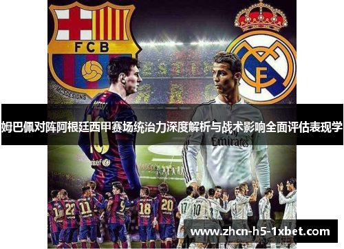 姆巴佩对阵阿根廷西甲赛场统治力深度解析与战术影响全面评估表现学 姆巴佩对阵阿根廷西甲赛场统治力深度解析与战术影响全面评估表现学