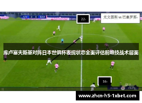 库卢塞夫斯基对阵日本世俱杯表现状态全面评估前瞻技战术层面
