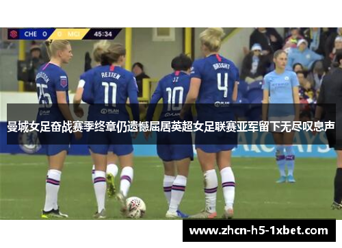 曼城女足奋战赛季终章仍遗憾屈居英超女足联赛亚军留下无尽叹息声