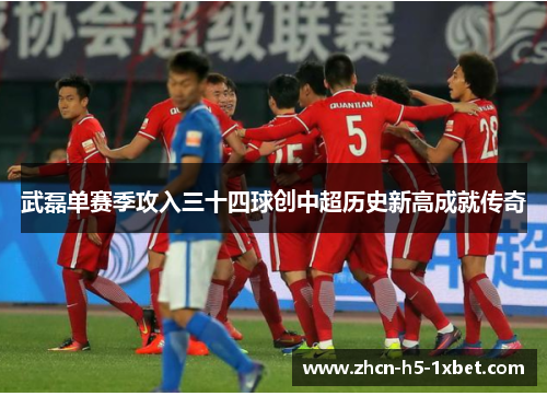 武磊单赛季攻入三十四球创中超历史新高成就传奇