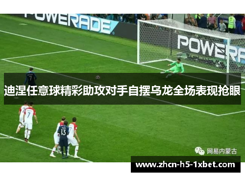 迪涅任意球精彩助攻对手自摆乌龙全场表现抢眼 迪涅任意球精彩助攻对手自摆乌龙全场表现抢眼