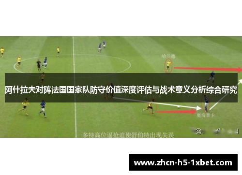 阿什拉夫对阵法国国家队防守价值深度评估与战术意义分析综合研究 阿什拉夫对阵法国国家队防守价值深度评估与战术意义分析综合研究