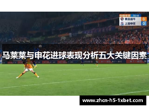 马莱莱与申花进球表现分析五大关键因素