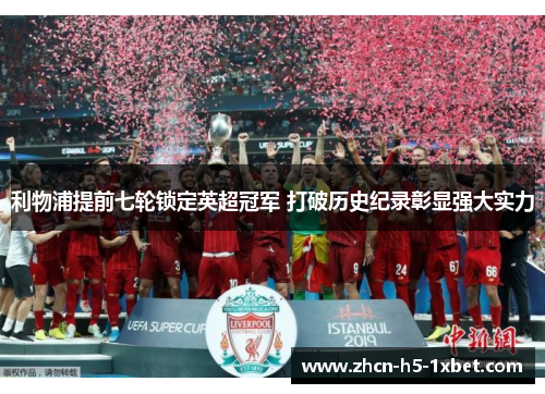 利物浦提前七轮锁定英超冠军 打破历史纪录彰显强大实力 利物浦提前七轮锁定英超冠军 打破历史纪录彰显强大实力