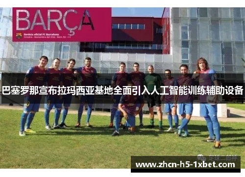 巴塞罗那宣布拉玛西亚基地全面引入人工智能训练辅助设备
