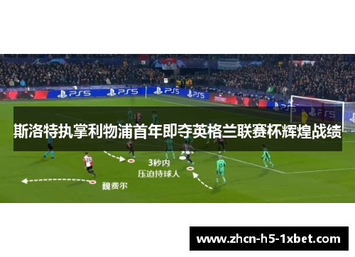 斯洛特执掌利物浦首年即夺英格兰联赛杯辉煌战绩